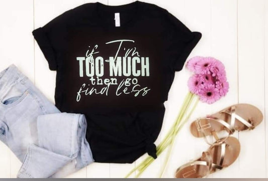If I'm too much go find less T-shirt